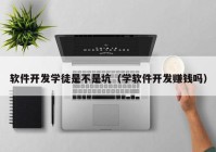 軟件開(kāi)發(fā)學(xué)徒是不是坑（學(xué)軟件開(kāi)發(fā)賺錢(qián)嗎）