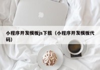 小程序開(kāi)發(fā)模板js下載（小程序開(kāi)發(fā)模板代碼）