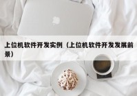 上位機(jī)軟件開發(fā)實(shí)例（上位機(jī)軟件開發(fā)發(fā)展前景）