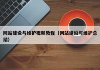 網(wǎng)站建設(shè)與維護視頻教程（網(wǎng)站建設(shè)與維護總結(jié)）