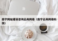 南寧網(wǎng)站建設(shè)咨詢云尚網(wǎng)絡（南寧云尚網(wǎng)絡科技）