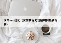 漢南seo優(yōu)化（漢南前程無(wú)憂(yōu)招聘網(wǎng)最新招聘）