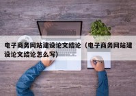電子商務網站建設論文結論（電子商務網站建設論文結論怎么寫）