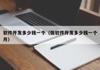 軟件開(kāi)發(fā)多少錢(qián)一個(gè)（做軟件開(kāi)發(fā)多少錢(qián)一個(gè)月）