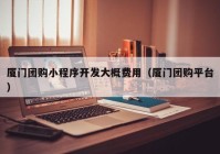 廈門(mén)團(tuán)購(gòu)小程序開(kāi)發(fā)大概費(fèi)用（廈門(mén)團(tuán)購(gòu)平臺(tái)）