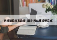 網(wǎng)站建設哪家最好（提供網(wǎng)站建設哪家好）