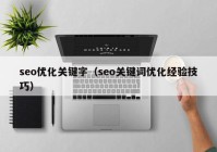 seo優(yōu)化關鍵字（seo關鍵詞優(yōu)化經(jīng)驗技巧）