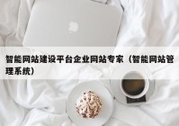 智能網(wǎng)站建設(shè)平臺(tái)企業(yè)網(wǎng)站專(zhuān)家（智能網(wǎng)站管理系統(tǒng)）