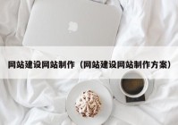 網站建設網站制作（網站建設網站制作方案）