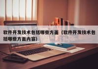 軟件開(kāi)發(fā)技術(shù)包括哪些方面（軟件開(kāi)發(fā)技術(shù)包括哪些方面內(nèi)容）
