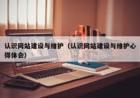 認識網(wǎng)站建設與維護（認識網(wǎng)站建設與維護心得體會）