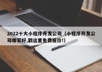 2022十大小程序開發(fā)公司（小程序開發(fā)公司哪家好,戳這里免費(fèi)報價!）