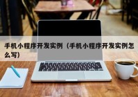 手機(jī)小程序開發(fā)實(shí)例（手機(jī)小程序開發(fā)實(shí)例怎么寫）