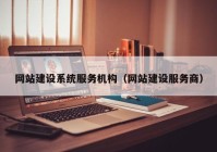 網(wǎng)站建設系統(tǒng)服務機構（網(wǎng)站建設服務商）