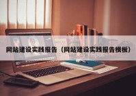 網(wǎng)站建設(shè)實(shí)踐報告（網(wǎng)站建設(shè)實(shí)踐報告模板）