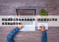網(wǎng)站建設(shè)公司未來發(fā)展趨勢(shì)（網(wǎng)站建設(shè)公司未來發(fā)展趨勢(shì)分析）
