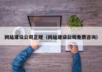 網(wǎng)站建設(shè)公司正規(guī)（網(wǎng)站建設(shè)公司免費(fèi)咨詢(xún)）