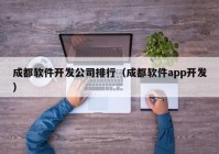 成都軟件開(kāi)發(fā)公司排行（成都軟件app開(kāi)發(fā)）