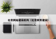 北京網(wǎng)站建設機構(gòu)（北京網(wǎng)頁建設）