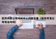 軟件開(kāi)發(fā)公司呼叫中心問(wèn)題合集（軟件開(kāi)發(fā)公司電話號(hào)碼）