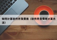 如何計算軟件開發(fā)費(fèi)用（軟件開發(fā)費(fèi)用計算方法）