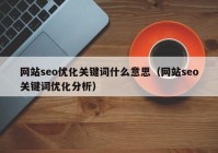 網(wǎng)站seo優(yōu)化關鍵詞什么意思（網(wǎng)站seo關鍵詞優(yōu)化分析）