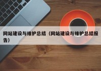 網(wǎng)站建設與維護總結（網(wǎng)站建設與維護總結報告）