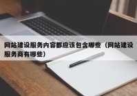 網站建設服務內容都應該包含哪些（網站建設服務商有哪些）