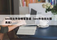 seo優(yōu)化外包哪家靠譜（seo外包優(yōu)化服務商）