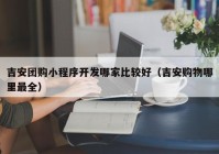吉安團(tuán)購(gòu)小程序開發(fā)哪家比較好（吉安購(gòu)物哪里最全）