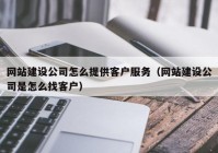 網(wǎng)站建設(shè)公司怎么提供客戶(hù)服務(wù)（網(wǎng)站建設(shè)公司是怎么找客戶(hù)）