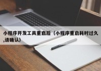 小程序開發(fā)工具重啟后（小程序重啟耗時(shí)過久,請(qǐng)確認(rèn)）