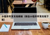 小程序開(kāi)發(fā)文檔模板（微信小程序開(kāi)發(fā)文檔下載）