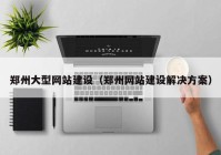 鄭州大型網站建設（鄭州網站建設解決方案）