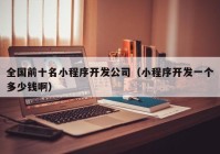 全國前十名小程序開發(fā)公司（小程序開發(fā)一個(gè)多少錢?。? /></a>
		</div>
		<div   id=