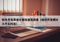軟件開發(fā)費用計算標(biāo)準(zhǔn)發(fā)改委（軟件開發(fā)費計入什么科目）