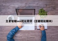 王者榮耀seo優(yōu)化教學（王者優(yōu)化模塊）