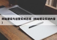 網(wǎng)站建設(shè)與運(yùn)營實訓(xùn)總結(jié)（網(wǎng)站建設(shè)實訓(xùn)內(nèi)容）