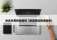 南昌免費網(wǎng)站建設(shè)（南昌網(wǎng)站搭建服務(wù)）