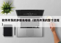 軟件開發(fā)的步驟有哪些（軟件開發(fā)的整個(gè)流程）