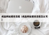 成品網(wǎng)站建設流程（成品網(wǎng)站建設流程怎么寫）