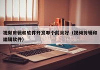 視頻剪輯和軟件開(kāi)發(fā)哪個(gè)前景好（視頻剪輯和編輯軟件）