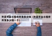 外賣平臺小程序開發(fā)多少錢（外賣平臺小程序開發(fā)多少錢一個(gè)）