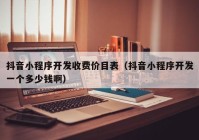 抖音小程序開(kāi)發(fā)收費(fèi)價(jià)目表（抖音小程序開(kāi)發(fā)一個(gè)多少錢(qián)?。? /></a>
		</div>
		<div   id=