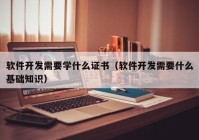 軟件開發(fā)需要學什么證書（軟件開發(fā)需要什么基礎知識）