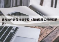 襄陽軟件開發(fā)培訓學校（襄陽軟件工程師招聘網）