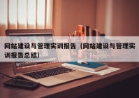 網站建設與管理實訓報告（網站建設與管理實訓報告總結）