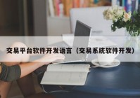 交易平臺(tái)軟件開發(fā)語言（交易系統(tǒng)軟件開發(fā)）