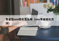 專(zhuān)業(yè)性seo優(yōu)化怎么樣（seo專(zhuān)業(yè)優(yōu)化方法）