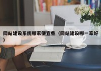網站建設系統哪家便宜些（網站建設哪一家好）